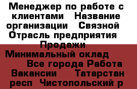 Менеджер по работе с клиентами › Название организации ­ Связной › Отрасль предприятия ­ Продажи › Минимальный оклад ­ 39 000 - Все города Работа » Вакансии   . Татарстан респ.,Чистопольский р-н